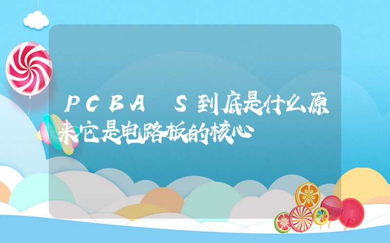 PCBA S到底是什么原来它是电路板的核心